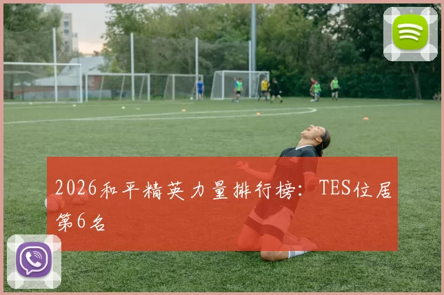 2026和平精英力量排行榜：TES位居第6名
