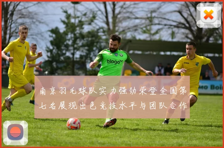 南京羽毛球队实力强劲荣登全国第七名展现出色竞技水平与团队合作精神