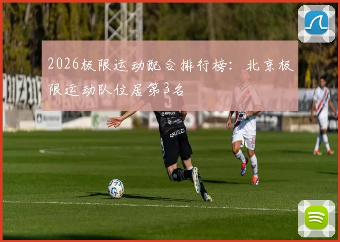 2026极限运动配合排行榜：北京极限运动队位居第3名