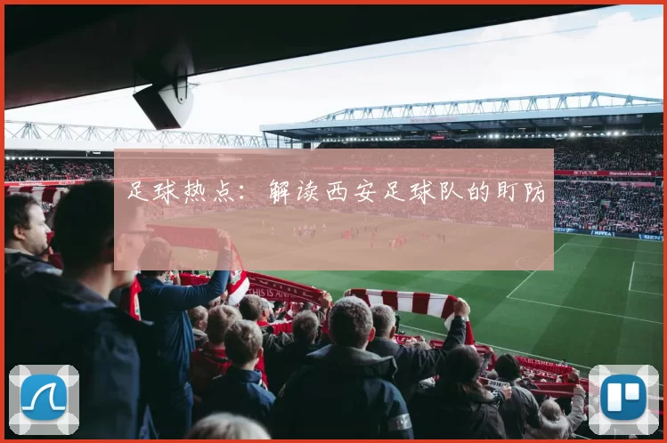 足球热点：解读西安足球队的盯防