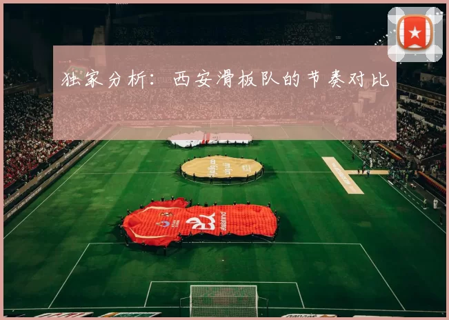 独家分析：西安滑板队的节奏对比