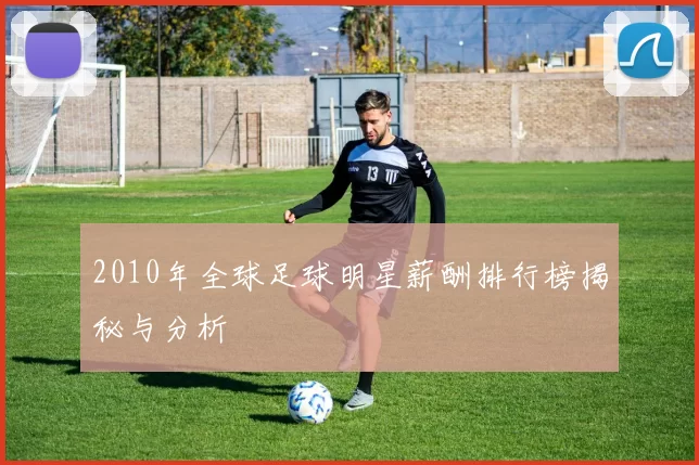 2010年全球足球明星薪酬排行榜揭秘与分析