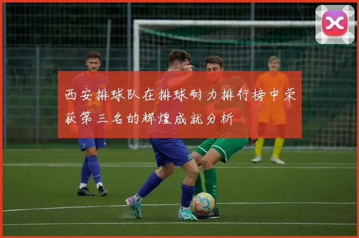 西安排球队在排球耐力排行榜中荣获第三名的辉煌成就分析