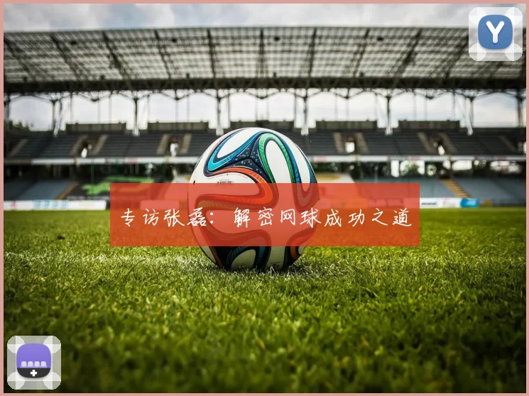 专访张磊：解密网球成功之道