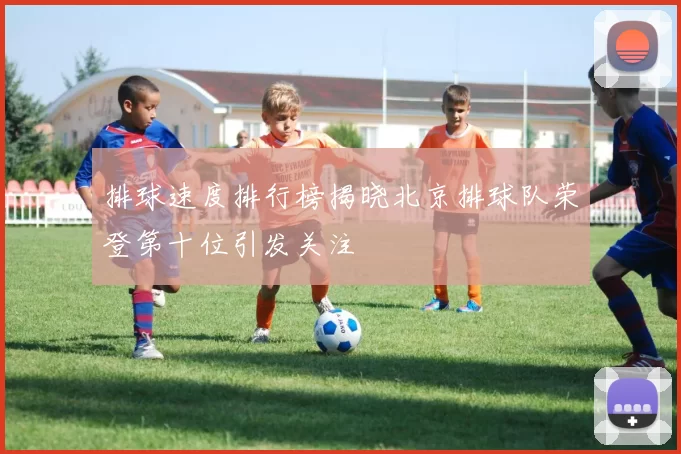排球速度排行榜揭晓北京排球队荣登第十位引发关注