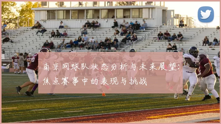 南京网球队状态分析与未来展望：焦点赛事中的表现与挑战