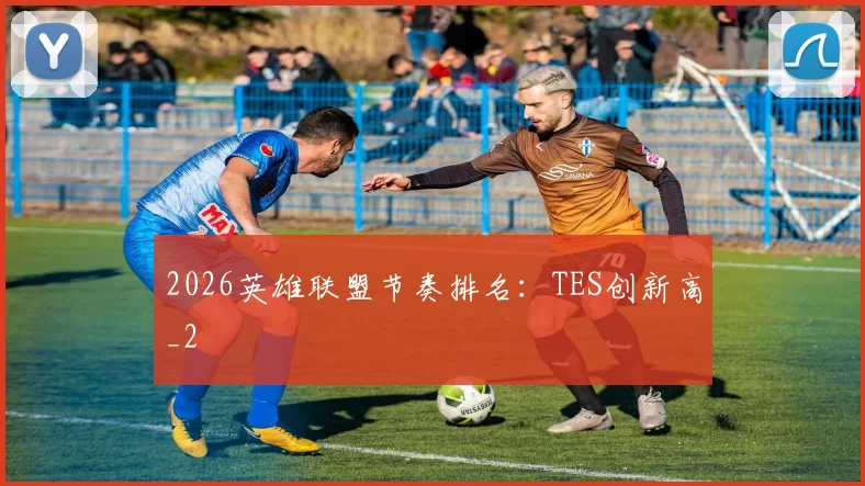 2026英雄联盟节奏排名：TES创新高_2