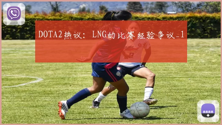 DOTA2热议：LNG的比赛经验争议_1