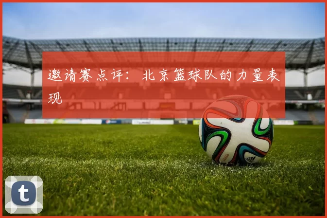 邀请赛点评：北京篮球队的力量表现