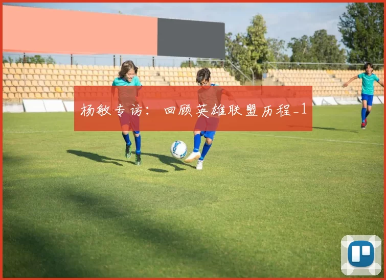 杨敏专访：回顾英雄联盟历程_1